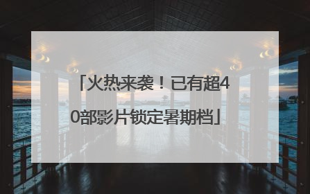 火热来袭！已有超40部影片锁定暑期档