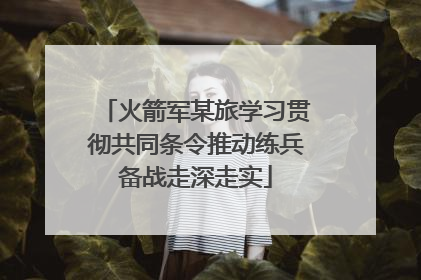 火箭军某旅学习贯彻共同条令推动练兵备战走深走实