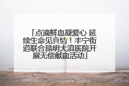 点滴鲜血凝爱心 延续生命见真情！丰宁街道联合昆明大滇医院开展无偿献血活动