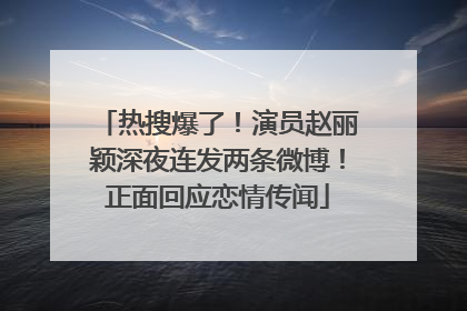 热搜爆了！演员赵丽颖深夜连发两条微博！正面回应恋情传闻
