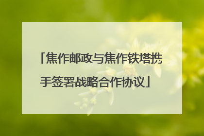 焦作邮政与焦作铁塔携手签署战略合作协议