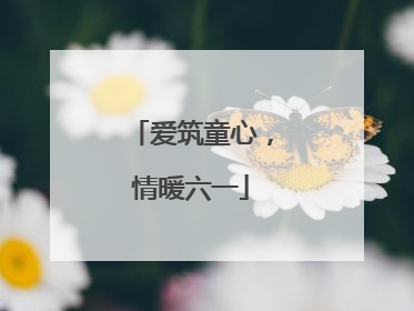 爱筑童心，情暖六一