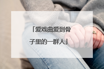 爱戏曲爱到骨子里的一群人