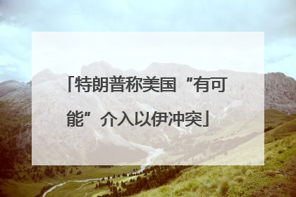 特朗普称美国“有可能”介入以伊冲突
