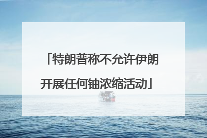 特朗普称不允许伊朗开展任何铀浓缩活动