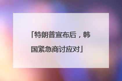 特朗普宣布后，韩国紧急商讨应对