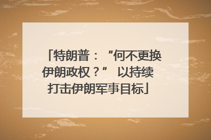 特朗普：“何不更换伊朗政权？” 以持续打击伊朗军事目标