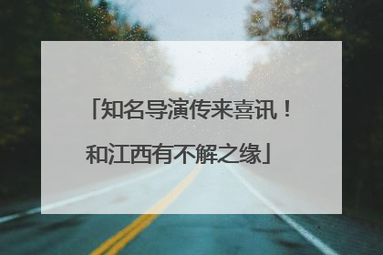 知名导演传来喜讯！和江西有不解之缘