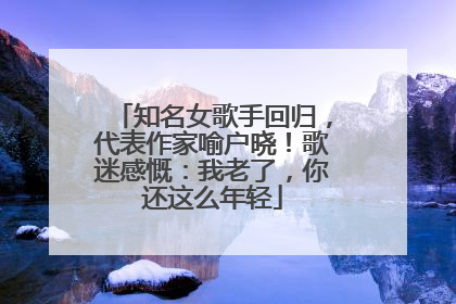 知名女歌手回归，代表作家喻户晓！歌迷感慨：我老了，你还这么年轻