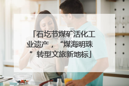 石圪节煤矿活化工业遗产，“煤海明珠”转型文旅新地标