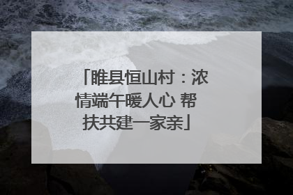 睢县恒山村：浓情端午暖人心 帮扶共建一家亲