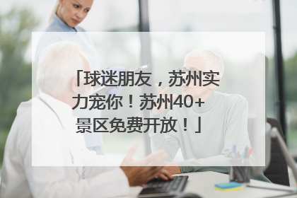 球迷朋友，苏州实力宠你！苏州40+景区免费开放！