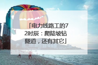 电力线路工的72时辰：爬陡坡钻隧道，还有其它