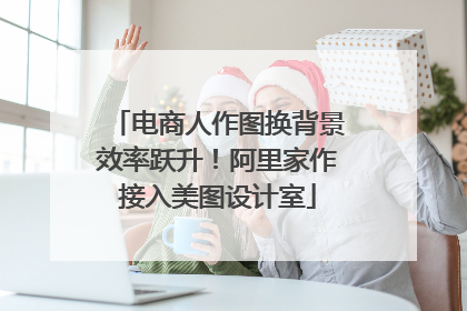 电商人作图换背景效率跃升！阿里家作接入美图设计室