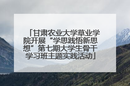 甘肃农业大学草业学院开展“学思践悟新思想”第七期大学生骨干学习班主题实践活动