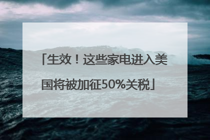 生效！这些家电进入美国将被加征50%关税