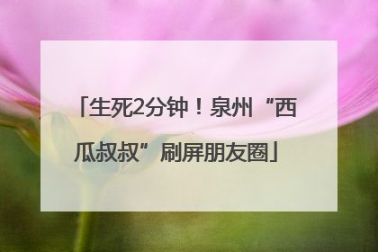 生死2分钟！泉州“西瓜叔叔”刷屏朋友圈