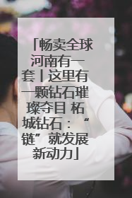 畅卖全球 河南有一套丨这里有一颗钻石璀璨夺目 柘城钻石：“链”就发展新动力