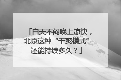 白天不闷晚上凉快，北京这种“干爽模式”还能持续多久？