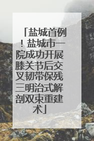 盐城首例！盐城市一院成功开展膝关节后交叉韧带保残三明治式解剖双束重建术
