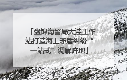 盘锦海警局大洼工作站打造海上矛盾纠纷“一站式”调解阵地