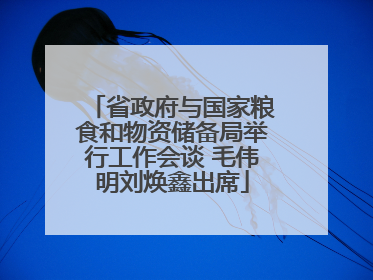 省政府与国家粮食和物资储备局举行工作会谈 毛伟明刘焕鑫出席