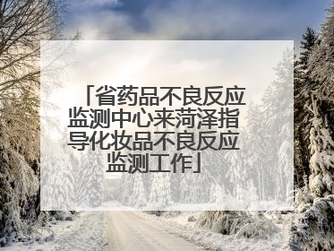 省药品不良反应监测中心来菏泽指导化妆品不良反应监测工作