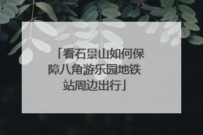 看石景山如何保障八角游乐园地铁站周边出行
