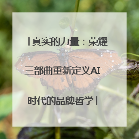 真实的力量：荣耀三部曲重新定义AI时代的品牌哲学