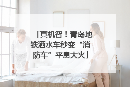 真机智！青岛地铁洒水车秒变“消防车”平息大火