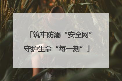 筑牢防溺“安全网”守护生命“每一刻”
