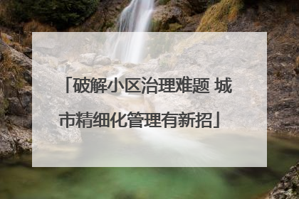 破解小区治理难题 城市精细化管理有新招