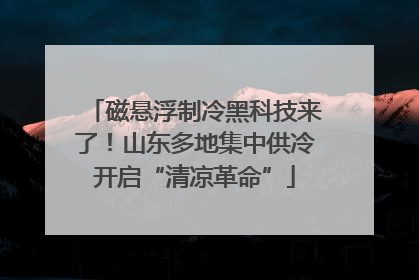 磁悬浮制冷黑科技来了！山东多地集中供冷开启“清凉革命”