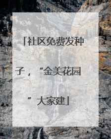 社区免费发种子，“金美花园”大家建