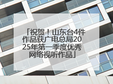 祝贺！山东台4件作品获广电总局2025年第一季度优秀网络视听作品