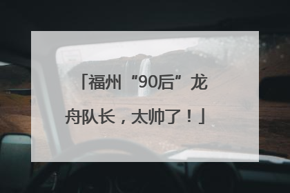 福州“90后”龙舟队长，太帅了！