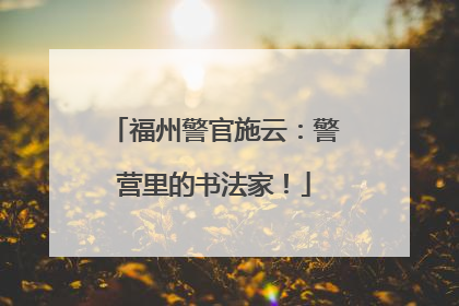 福州警官施云：警营里的书法家！