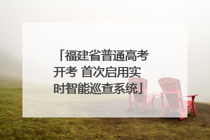 福建省普通高考开考 首次启用实时智能巡查系统