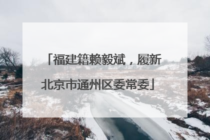 福建籍赖毅斌，履新北京市通州区委常委