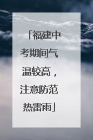 福建中考期间气温较高，注意防范热雷雨