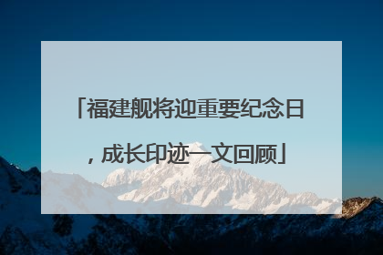 福建舰将迎重要纪念日，成长印迹一文回顾