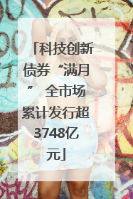 科技创新债券“满月” 全市场累计发行超3748亿元
