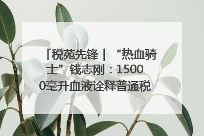 税苑先锋｜“热血骑士”钱志刚：15000毫升血液诠释普通税官的非凡承诺