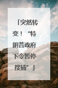 突然转变！“特朗普政府下令暂停搜捕”