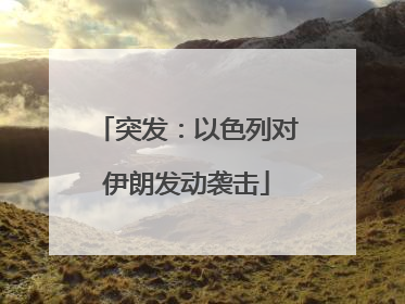 突发：以色列对伊朗发动袭击