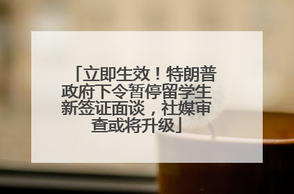立即生效！特朗普政府下令暂停留学生新签证面谈，社媒审查或将升级