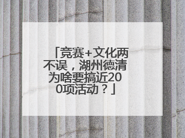 竞赛+文化两不误，湖州德清为啥要搞近200项活动？