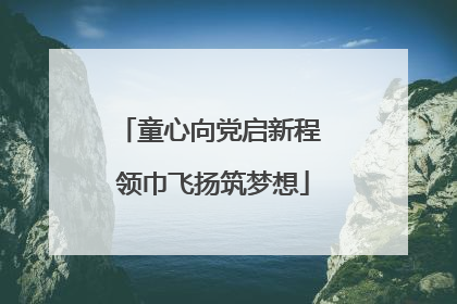 童心向党启新程 领巾飞扬筑梦想