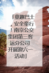 童趣巴士，安全童行！南京公交集团第三客运分公司 开展迎六一活动