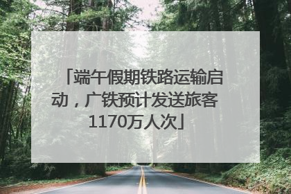 端午假期铁路运输启动，广铁预计发送旅客1170万人次